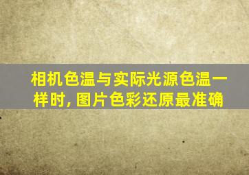 相机色温与实际光源色温一样时, 图片色彩还原最准确